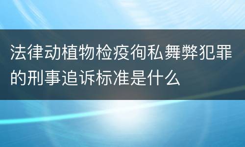 法律动植物检疫徇私舞弊犯罪的刑事追诉标准是什么