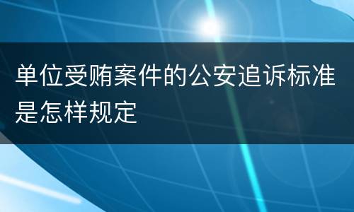 单位受贿案件的公安追诉标准是怎样规定