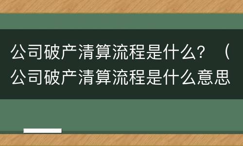 公司破产清算流程是什么？（公司破产清算流程是什么意思）