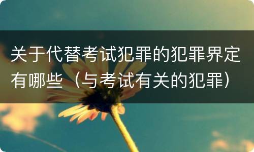 关于代替考试犯罪的犯罪界定有哪些（与考试有关的犯罪）