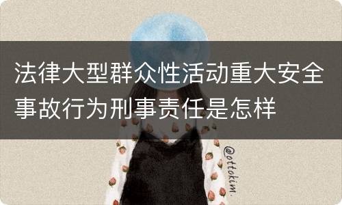 法律大型群众性活动重大安全事故行为刑事责任是怎样