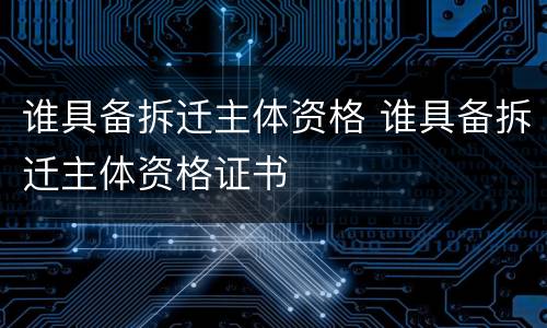 谁具备拆迁主体资格 谁具备拆迁主体资格证书