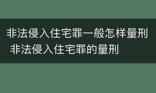 非法侵入住宅罪一般怎样量刑 非法侵入住宅罪的量刑