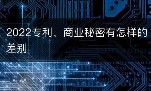 2022专利、商业秘密有怎样的差别