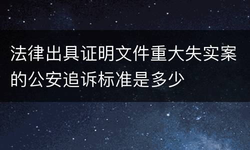 法律出具证明文件重大失实案的公安追诉标准是多少