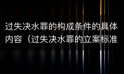 过失决水罪的构成条件的具体内容（过失决水罪的立案标准）