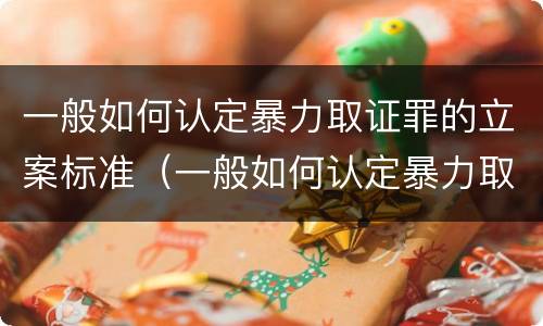 一般如何认定暴力取证罪的立案标准（一般如何认定暴力取证罪的立案标准是）