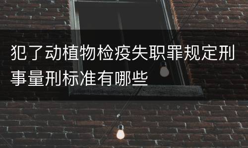 犯了动植物检疫失职罪规定刑事量刑标准有哪些