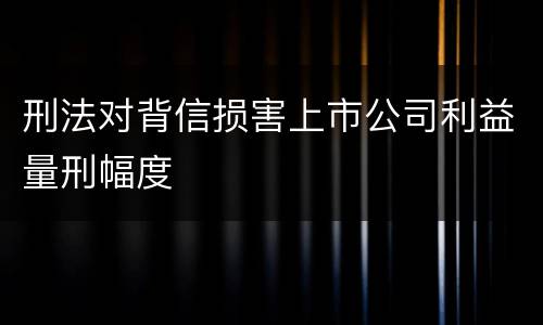 刑法对背信损害上市公司利益量刑幅度