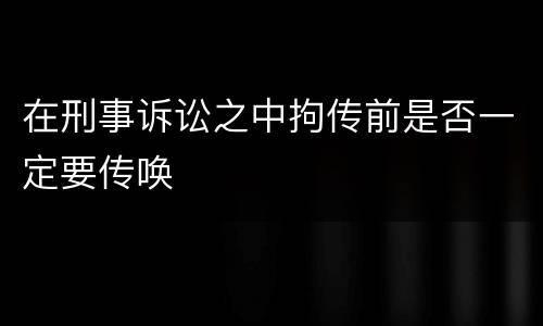 在刑事诉讼之中拘传前是否一定要传唤