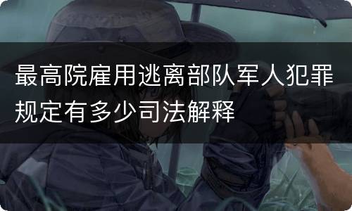 最高院雇用逃离部队军人犯罪规定有多少司法解释