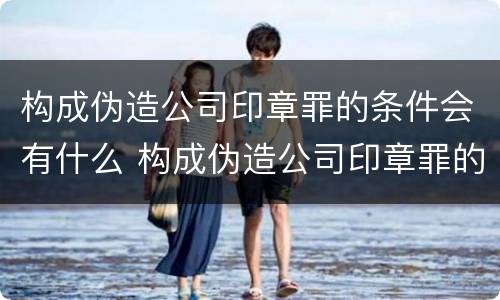 构成伪造公司印章罪的条件会有什么 构成伪造公司印章罪的条件会有什么后果