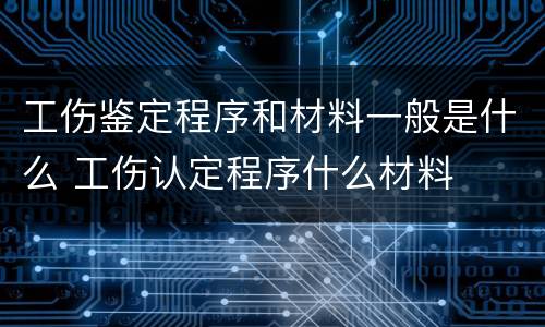 工伤鉴定程序和材料一般是什么 工伤认定程序什么材料