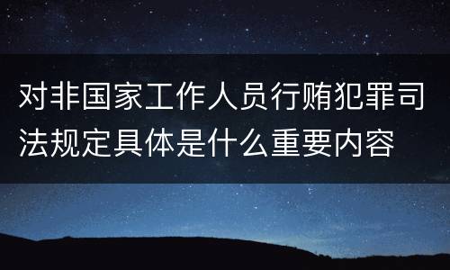 对非国家工作人员行贿犯罪司法规定具体是什么重要内容