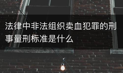 法律中非法组织卖血犯罪的刑事量刑标准是什么