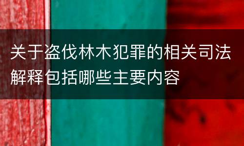 关于盗伐林木犯罪的相关司法解释包括哪些主要内容