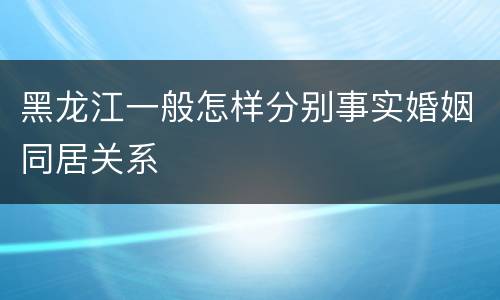 黑龙江一般怎样分别事实婚姻同居关系