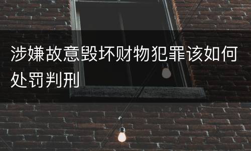 涉嫌故意毁坏财物犯罪该如何处罚判刑