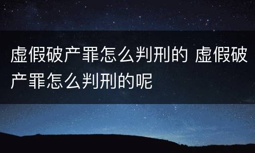 虚假破产罪怎么判刑的 虚假破产罪怎么判刑的呢