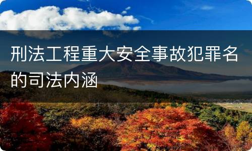 刑法工程重大安全事故犯罪名的司法内涵