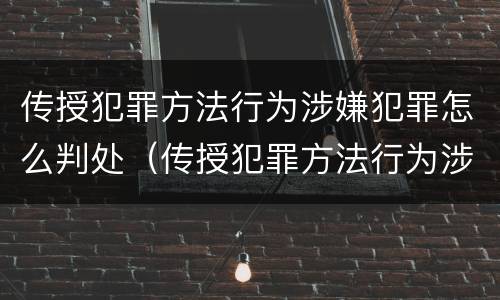 传授犯罪方法行为涉嫌犯罪怎么判处（传授犯罪方法行为涉嫌犯罪怎么判处罚金）
