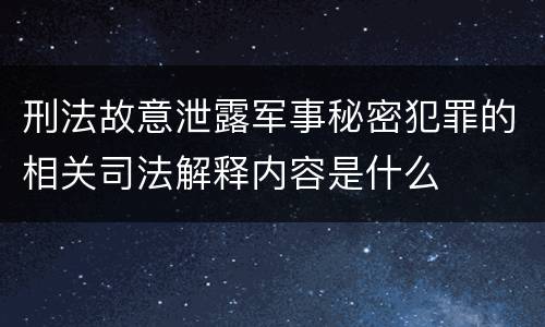刑法故意泄露军事秘密犯罪的相关司法解释内容是什么