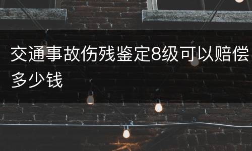 交通事故伤残鉴定8级可以赔偿多少钱