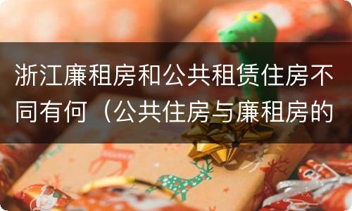 浙江廉租房和公共租赁住房不同有何（公共住房与廉租房的区别）
