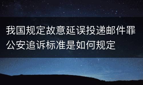 我国规定故意延误投递邮件罪公安追诉标准是如何规定