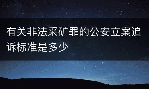 有关非法采矿罪的公安立案追诉标准是多少