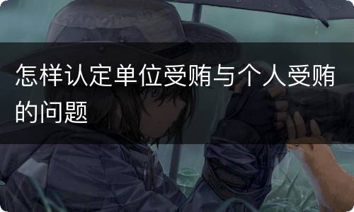 怎样认定单位受贿与个人受贿的问题