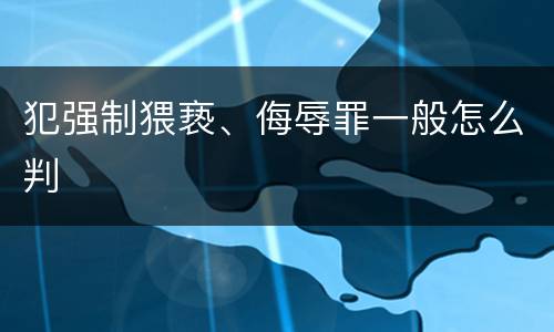犯强制猥亵、侮辱罪一般怎么判