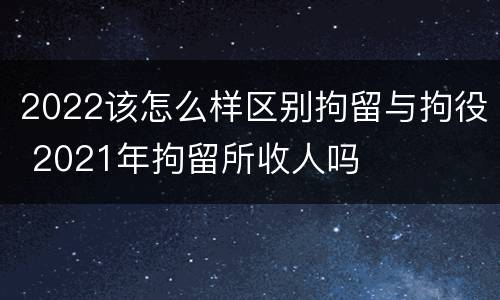 2022该怎么样区别拘留与拘役 2021年拘留所收人吗