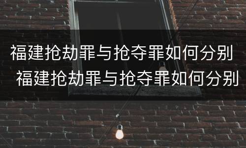 福建抢劫罪与抢夺罪如何分别 福建抢劫罪与抢夺罪如何分别判刑