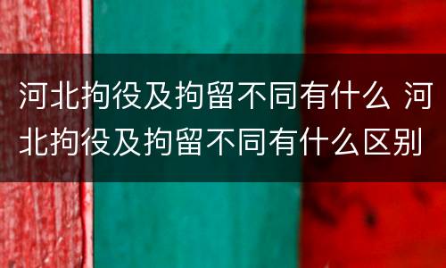 河北拘役及拘留不同有什么 河北拘役及拘留不同有什么区别