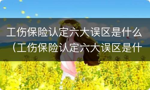 工伤保险认定六大误区是什么（工伤保险认定六大误区是什么意思）