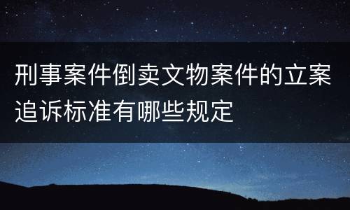 刑事案件倒卖文物案件的立案追诉标准有哪些规定