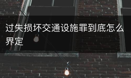 过失损坏交通设施罪到底怎么界定