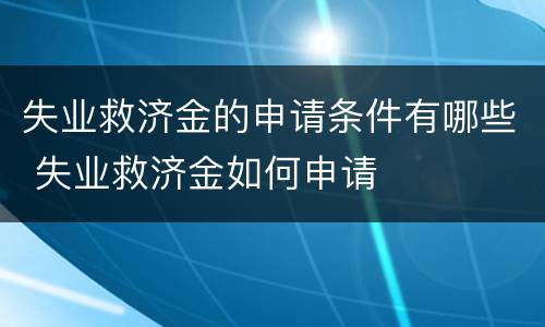 失业救济金的申请条件有哪些 失业救济金如何申请