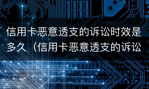 信用卡恶意透支的诉讼时效是多久（信用卡恶意透支的诉讼时效是多久啊）