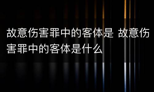 故意伤害罪中的客体是 故意伤害罪中的客体是什么
