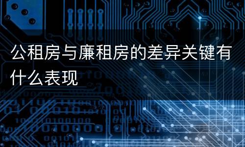 公租房与廉租房的差异关键有什么表现