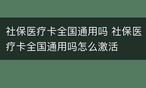 社保医疗卡全国通用吗 社保医疗卡全国通用吗怎么激活