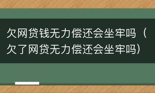 欠网贷钱无力偿还会坐牢吗（欠了网贷无力偿还会坐牢吗）