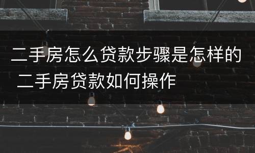 二手房怎么贷款步骤是怎样的 二手房贷款如何操作