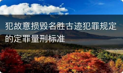 犯故意损毁名胜古迹犯罪规定的定罪量刑标准