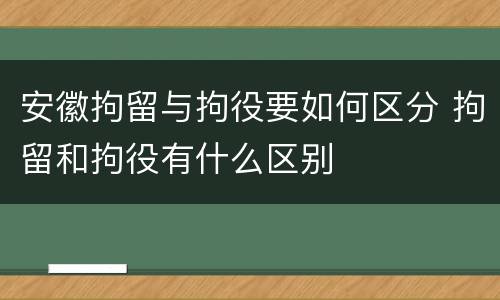 安徽拘留与拘役要如何区分 拘留和拘役有什么区别