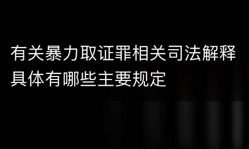 有关暴力取证罪相关司法解释具体有哪些主要规定