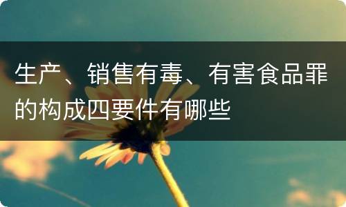 生产、销售有毒、有害食品罪的构成四要件有哪些