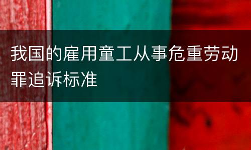 我国的雇用童工从事危重劳动罪追诉标准
